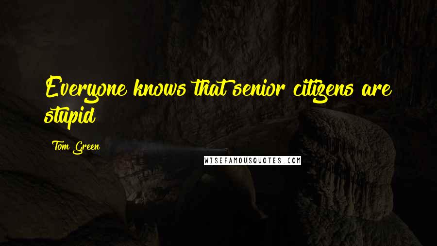 Tom Green Quotes: Everyone knows that senior citizens are stupid