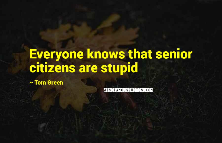 Tom Green Quotes: Everyone knows that senior citizens are stupid