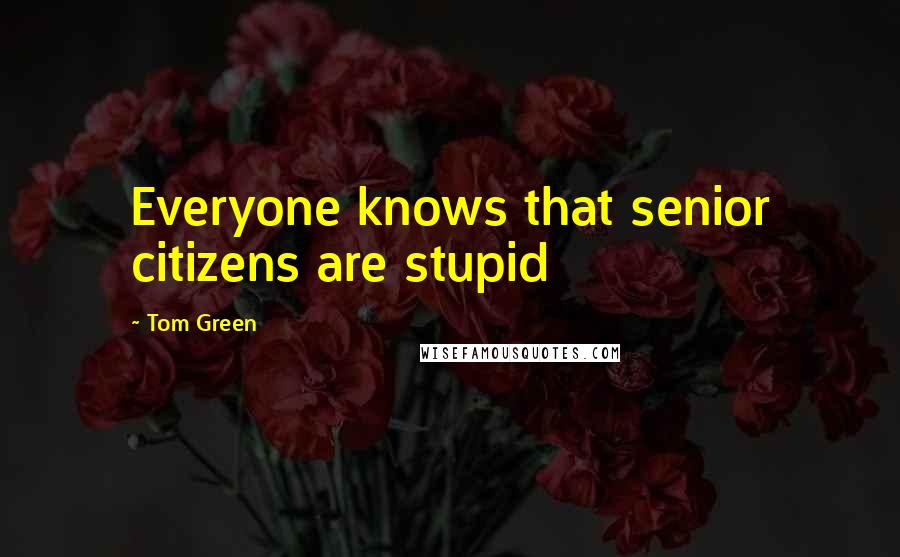 Tom Green Quotes: Everyone knows that senior citizens are stupid