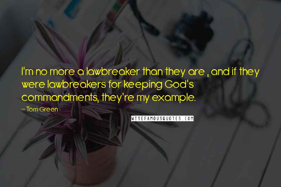 Tom Green Quotes: I'm no more a lawbreaker than they are , and if they were lawbreakers for keeping God's commandments, they're my example.
