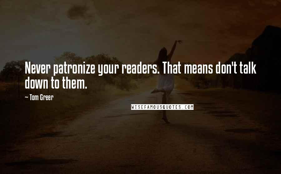 Tom Greer Quotes: Never patronize your readers. That means don't talk down to them.