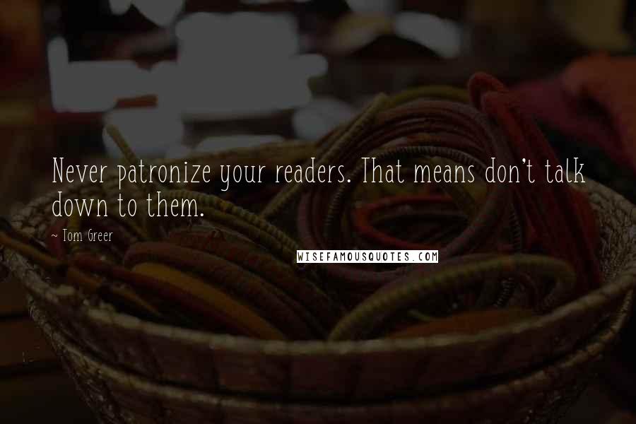 Tom Greer Quotes: Never patronize your readers. That means don't talk down to them.