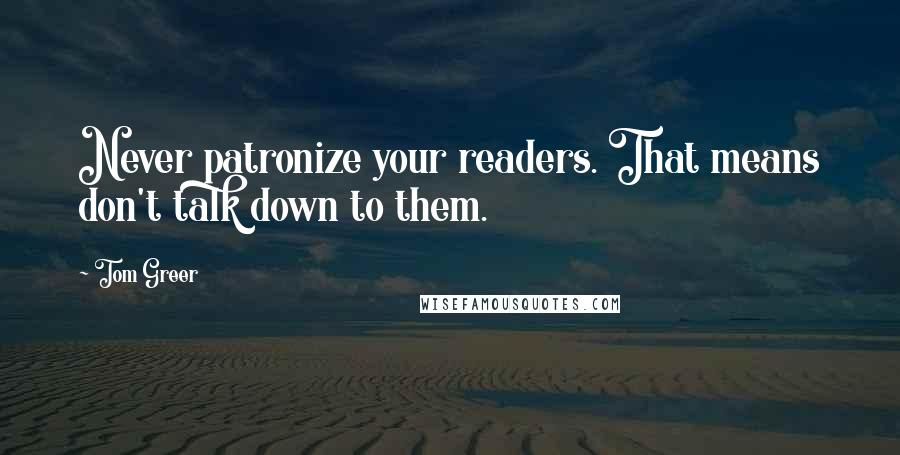 Tom Greer Quotes: Never patronize your readers. That means don't talk down to them.