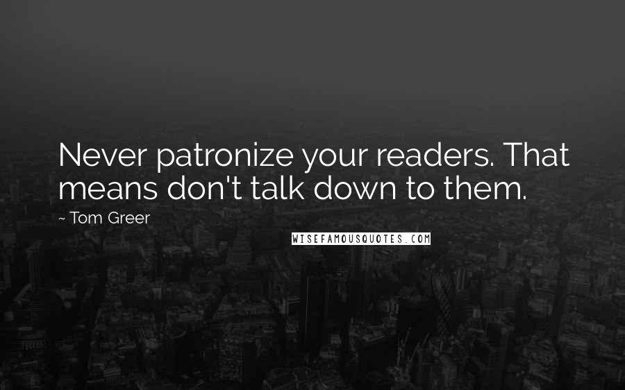 Tom Greer Quotes: Never patronize your readers. That means don't talk down to them.