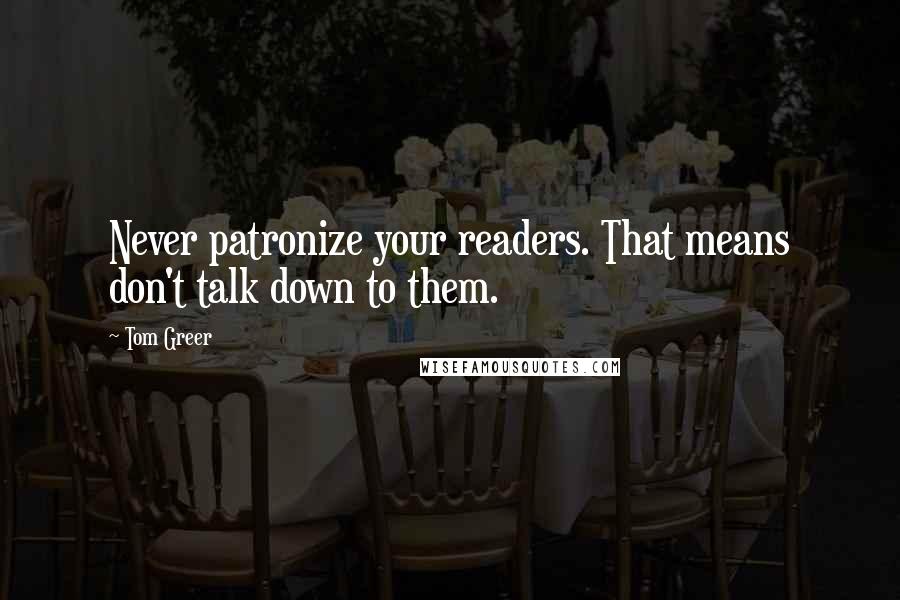 Tom Greer Quotes: Never patronize your readers. That means don't talk down to them.