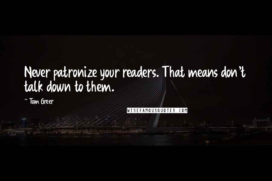 Tom Greer Quotes: Never patronize your readers. That means don't talk down to them.