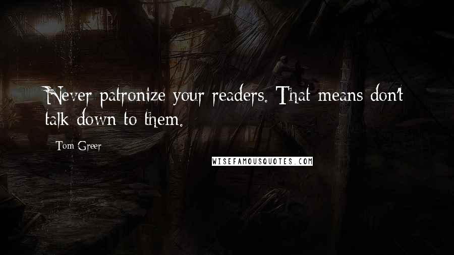 Tom Greer Quotes: Never patronize your readers. That means don't talk down to them.