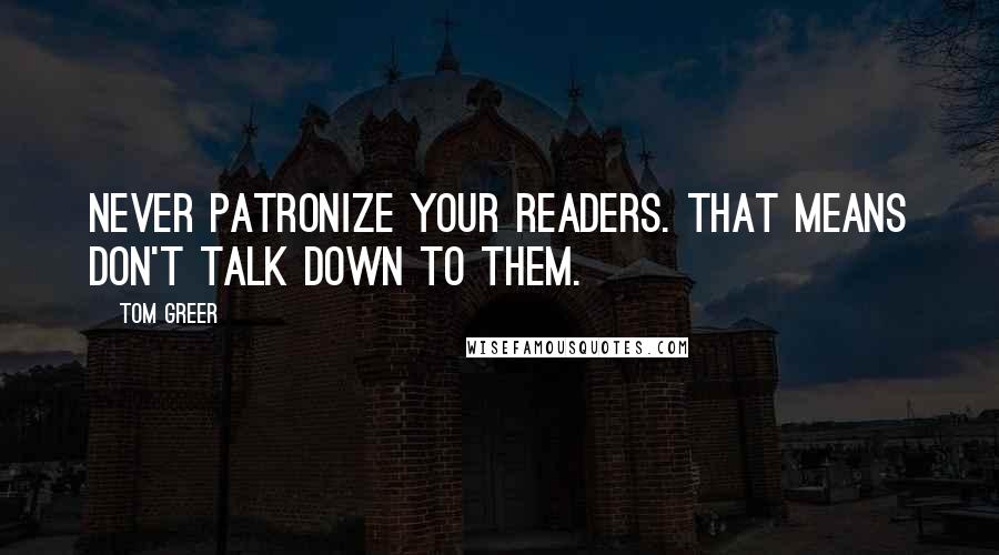 Tom Greer Quotes: Never patronize your readers. That means don't talk down to them.