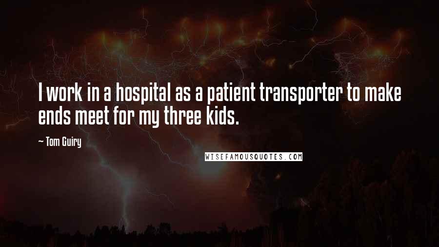 Tom Guiry Quotes: I work in a hospital as a patient transporter to make ends meet for my three kids.