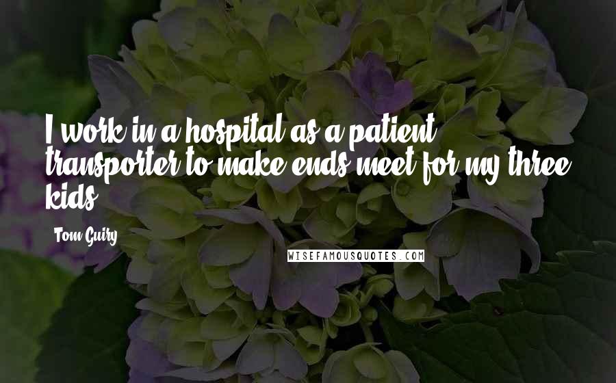 Tom Guiry Quotes: I work in a hospital as a patient transporter to make ends meet for my three kids.