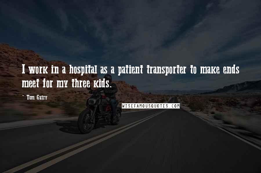 Tom Guiry Quotes: I work in a hospital as a patient transporter to make ends meet for my three kids.