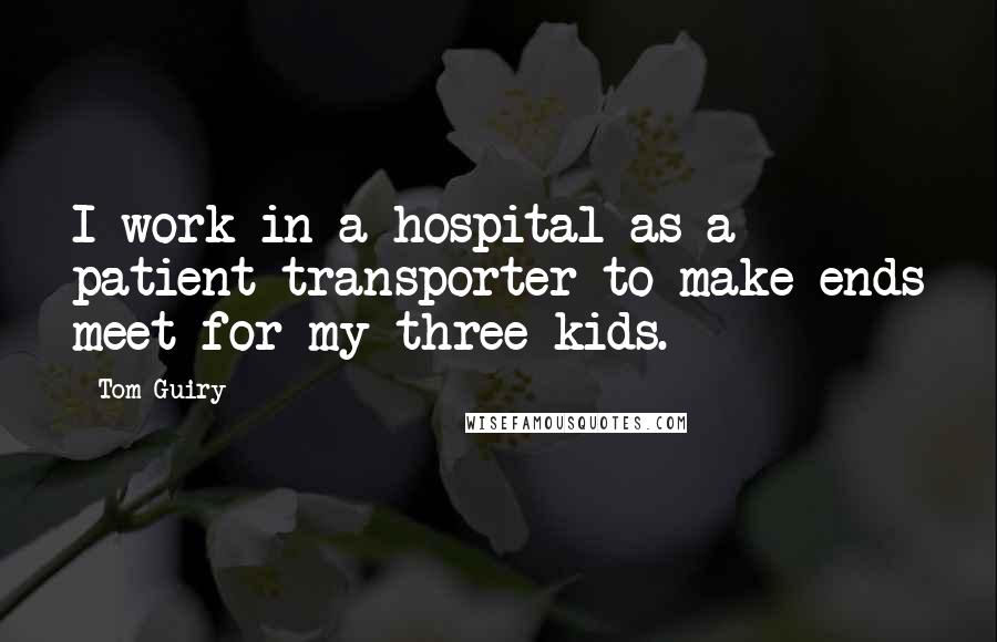 Tom Guiry Quotes: I work in a hospital as a patient transporter to make ends meet for my three kids.