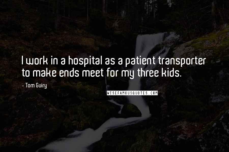 Tom Guiry Quotes: I work in a hospital as a patient transporter to make ends meet for my three kids.
