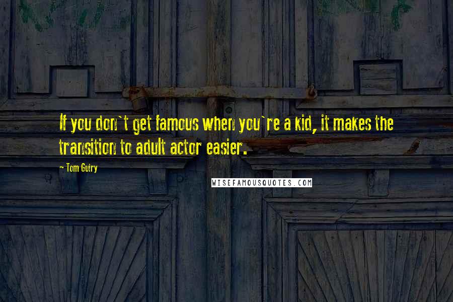 Tom Guiry Quotes: If you don't get famous when you're a kid, it makes the transition to adult actor easier.