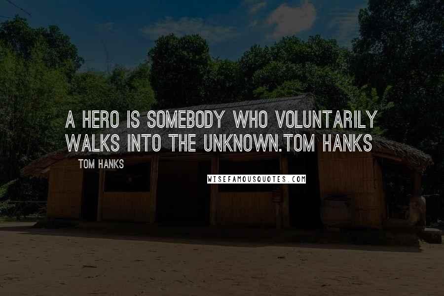 Tom Hanks Quotes: A hero is somebody who voluntarily walks into the unknown.Tom Hanks