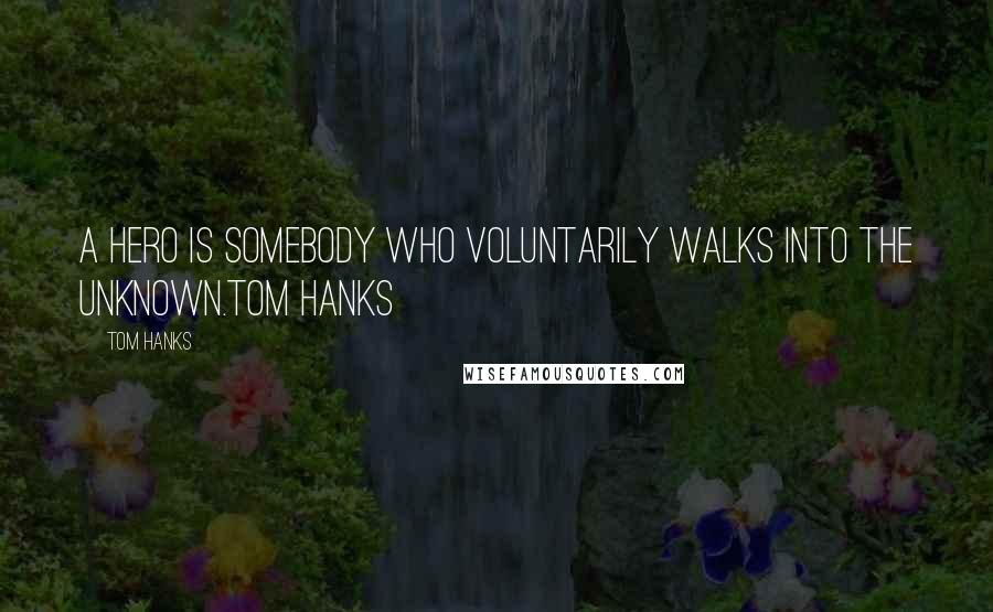 Tom Hanks Quotes: A hero is somebody who voluntarily walks into the unknown.Tom Hanks