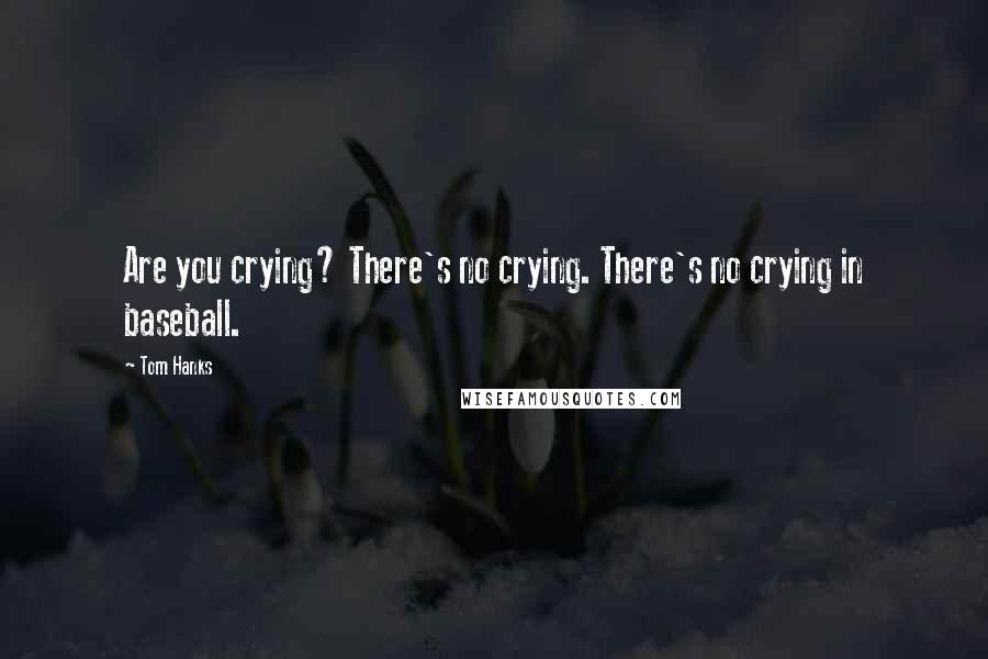 Tom Hanks Quotes: Are you crying? There's no crying. There's no crying in baseball.