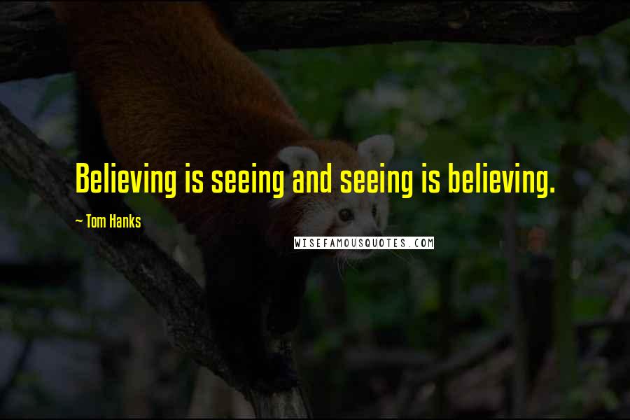 Tom Hanks Quotes: Believing is seeing and seeing is believing.