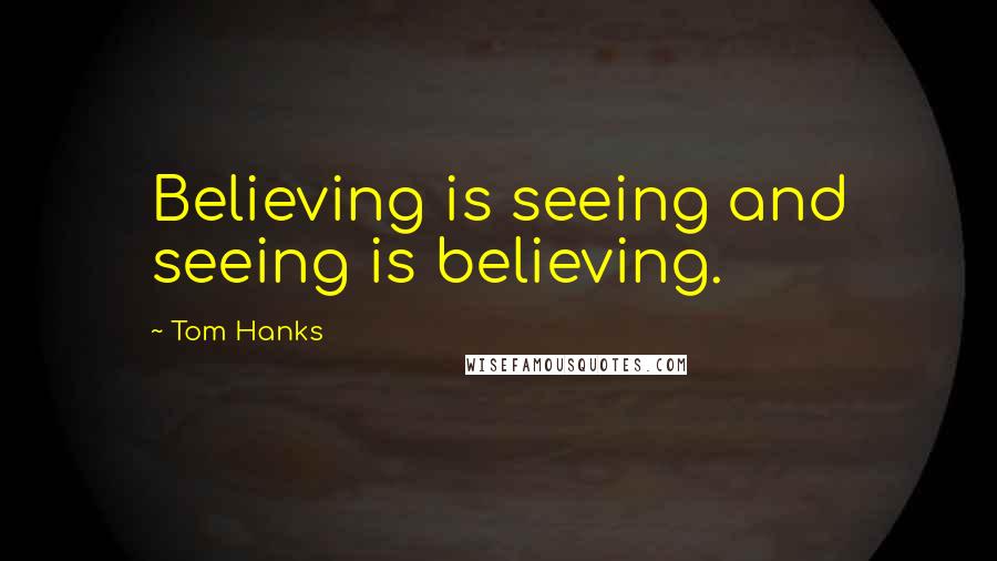 Tom Hanks Quotes: Believing is seeing and seeing is believing.