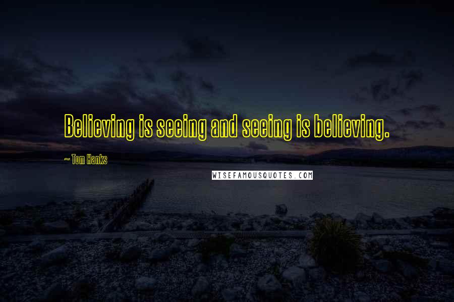 Tom Hanks Quotes: Believing is seeing and seeing is believing.