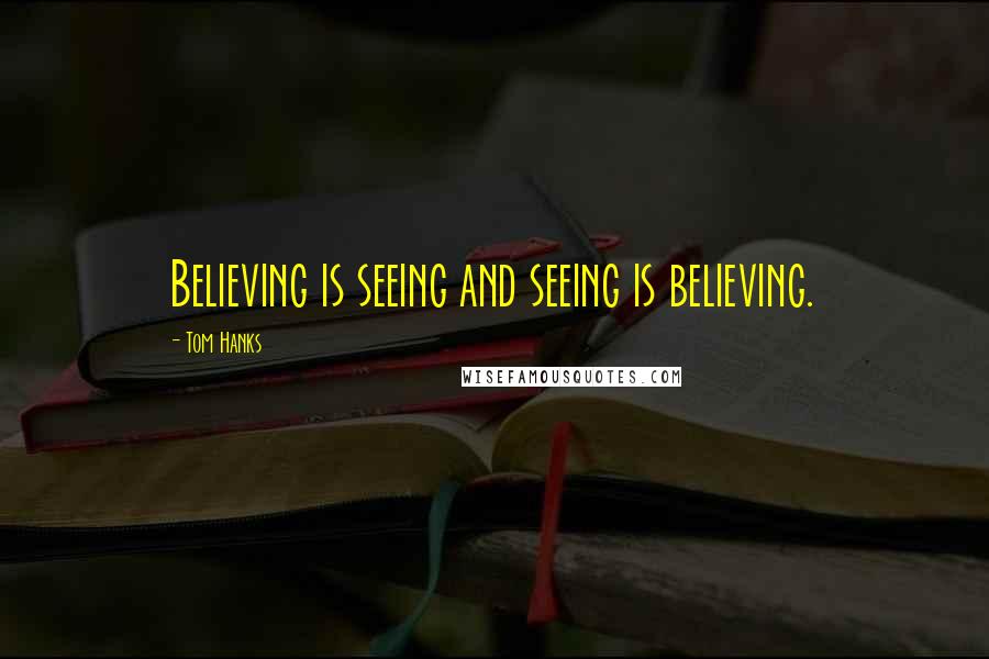 Tom Hanks Quotes: Believing is seeing and seeing is believing.
