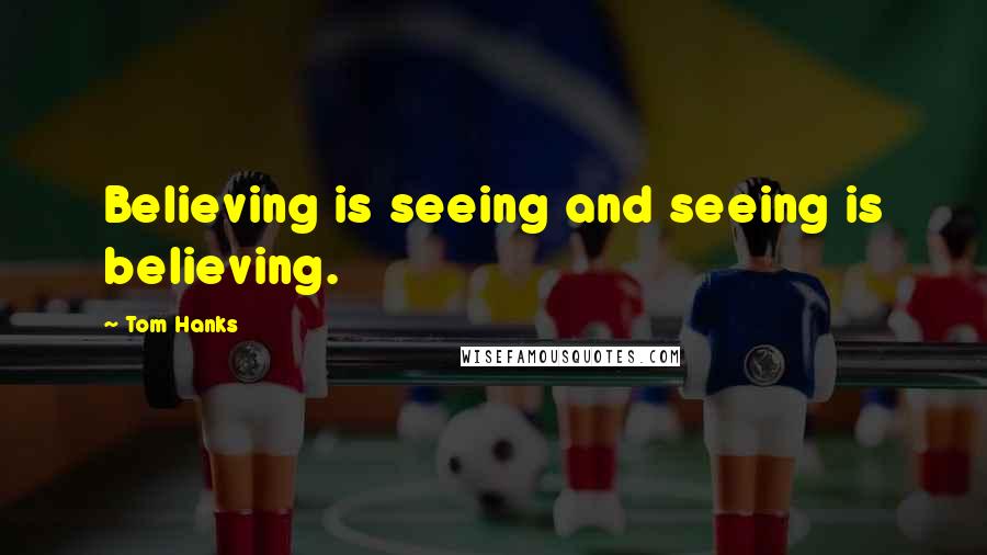 Tom Hanks Quotes: Believing is seeing and seeing is believing.