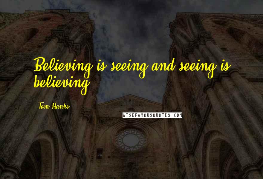 Tom Hanks Quotes: Believing is seeing and seeing is believing.