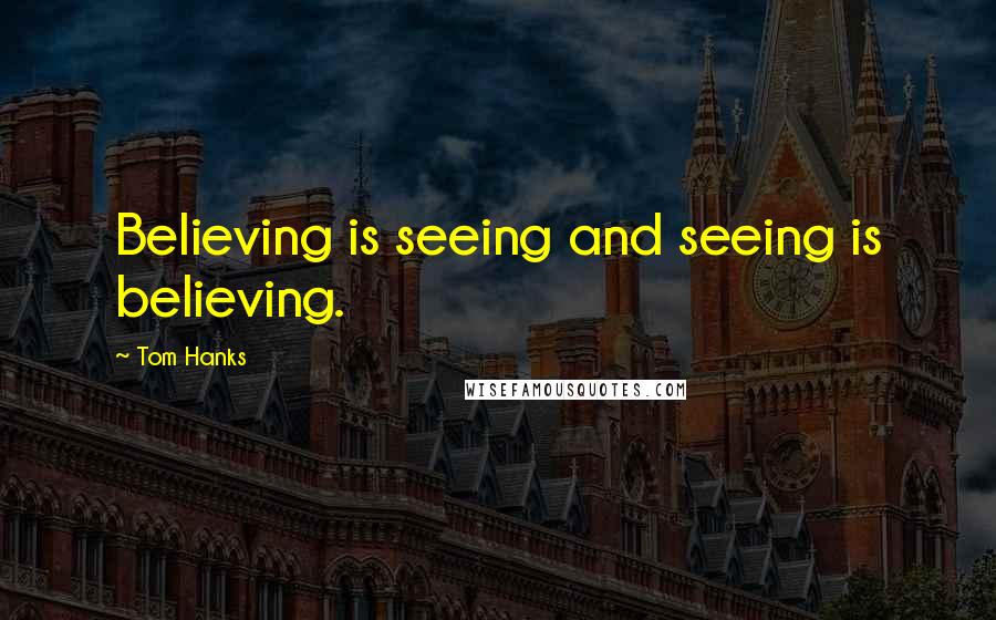 Tom Hanks Quotes: Believing is seeing and seeing is believing.