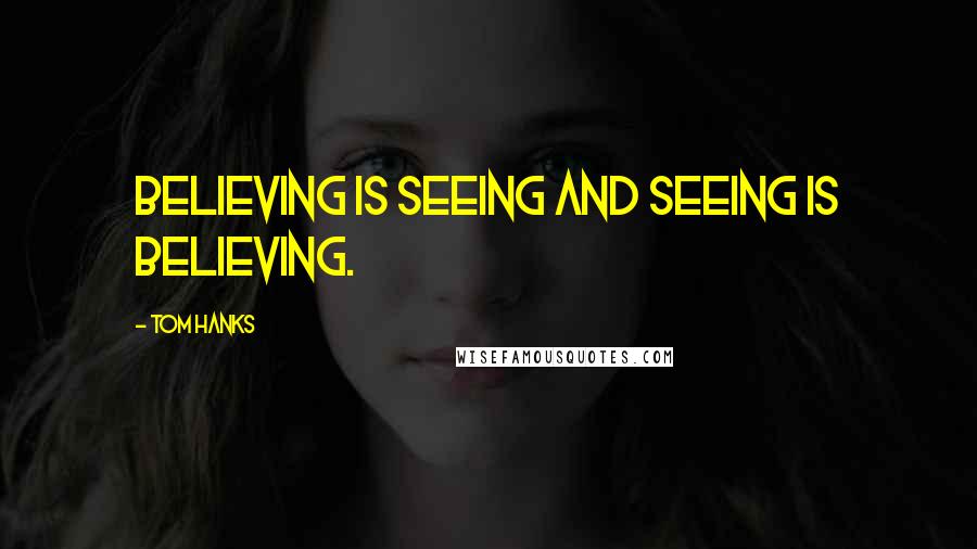 Tom Hanks Quotes: Believing is seeing and seeing is believing.