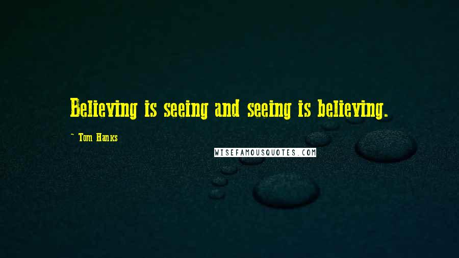 Tom Hanks Quotes: Believing is seeing and seeing is believing.