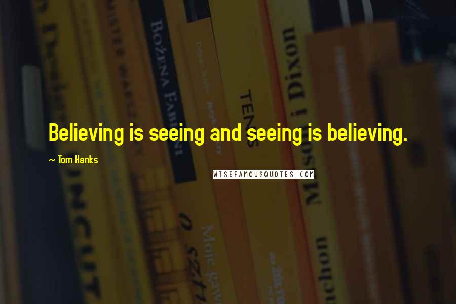 Tom Hanks Quotes: Believing is seeing and seeing is believing.