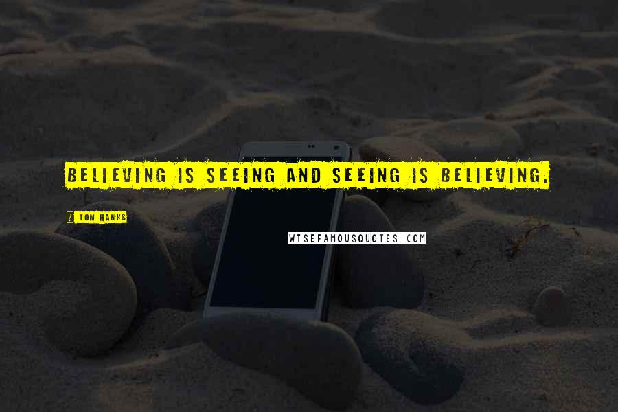 Tom Hanks Quotes: Believing is seeing and seeing is believing.