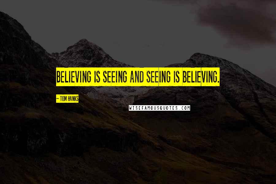Tom Hanks Quotes: Believing is seeing and seeing is believing.