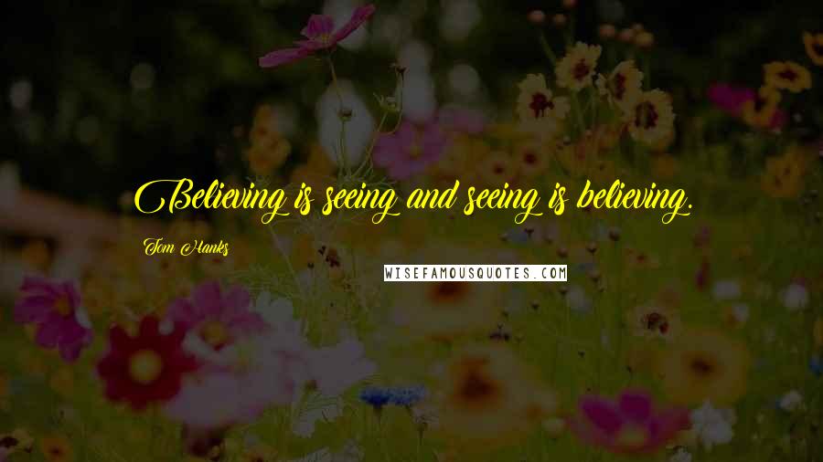 Tom Hanks Quotes: Believing is seeing and seeing is believing.