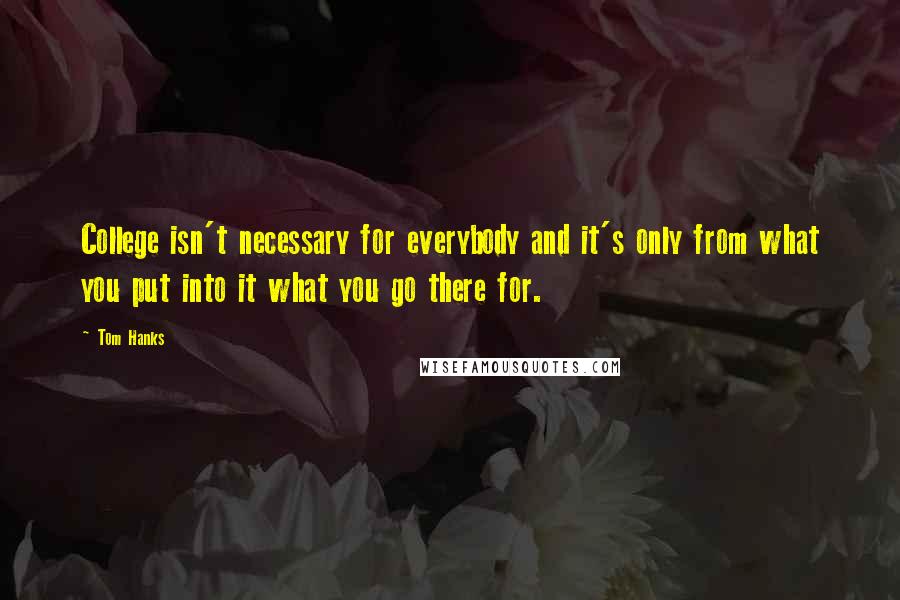 Tom Hanks Quotes: College isn't necessary for everybody and it's only from what you put into it what you go there for.