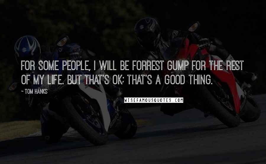 Tom Hanks Quotes: For some people, I will be Forrest Gump for the rest of my life. But that's OK; that's a good thing.