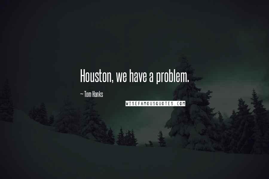 Tom Hanks Quotes: Houston, we have a problem.