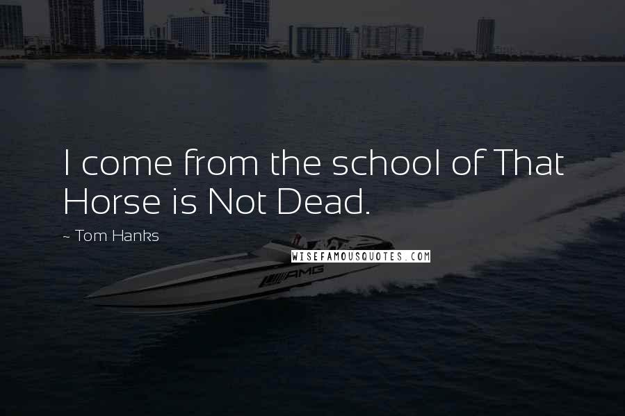 Tom Hanks Quotes: I come from the school of That Horse is Not Dead.