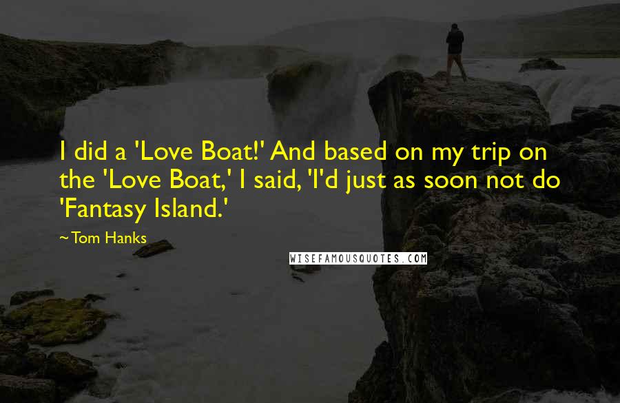 Tom Hanks Quotes: I did a 'Love Boat!' And based on my trip on the 'Love Boat,' I said, 'I'd just as soon not do 'Fantasy Island.'