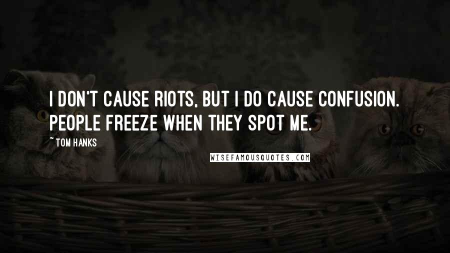 Tom Hanks Quotes: I don't cause riots, but I do cause confusion. People freeze when they spot me.