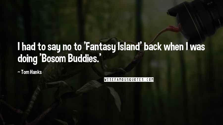 Tom Hanks Quotes: I had to say no to 'Fantasy Island' back when I was doing 'Bosom Buddies.'