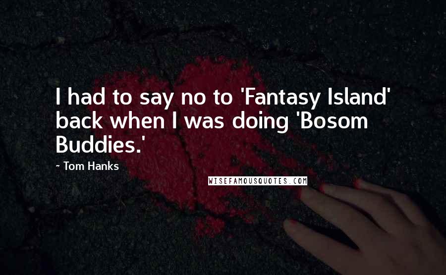 Tom Hanks Quotes: I had to say no to 'Fantasy Island' back when I was doing 'Bosom Buddies.'