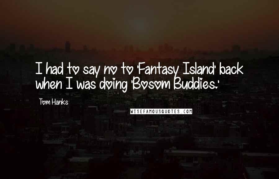 Tom Hanks Quotes: I had to say no to 'Fantasy Island' back when I was doing 'Bosom Buddies.'