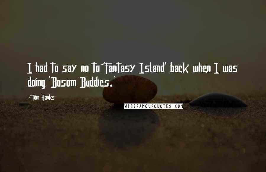 Tom Hanks Quotes: I had to say no to 'Fantasy Island' back when I was doing 'Bosom Buddies.'