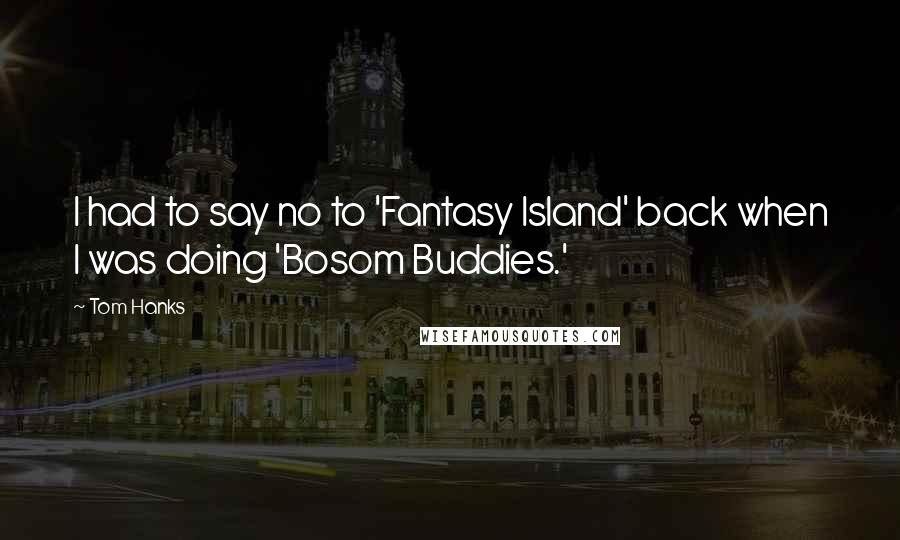 Tom Hanks Quotes: I had to say no to 'Fantasy Island' back when I was doing 'Bosom Buddies.'