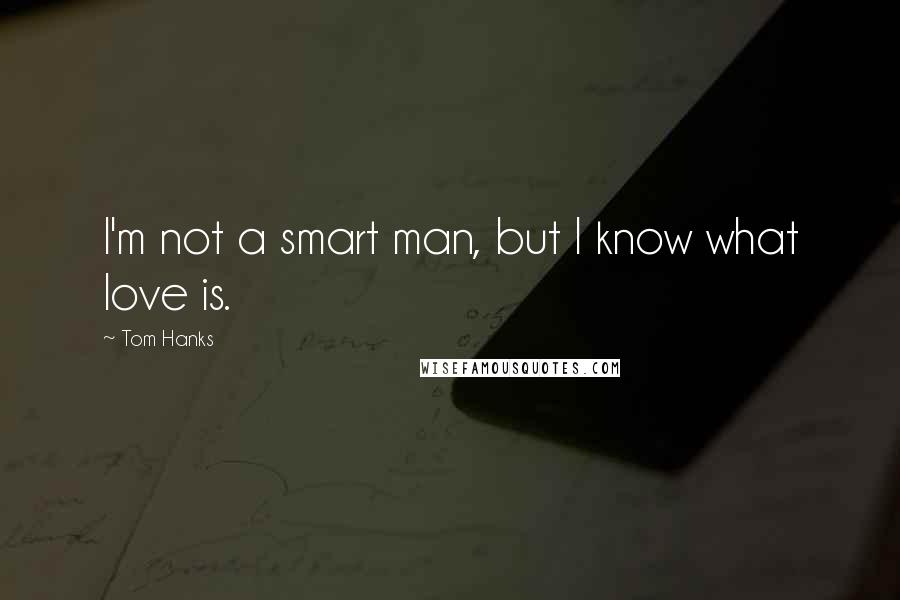 Tom Hanks Quotes: I'm not a smart man, but I know what love is.