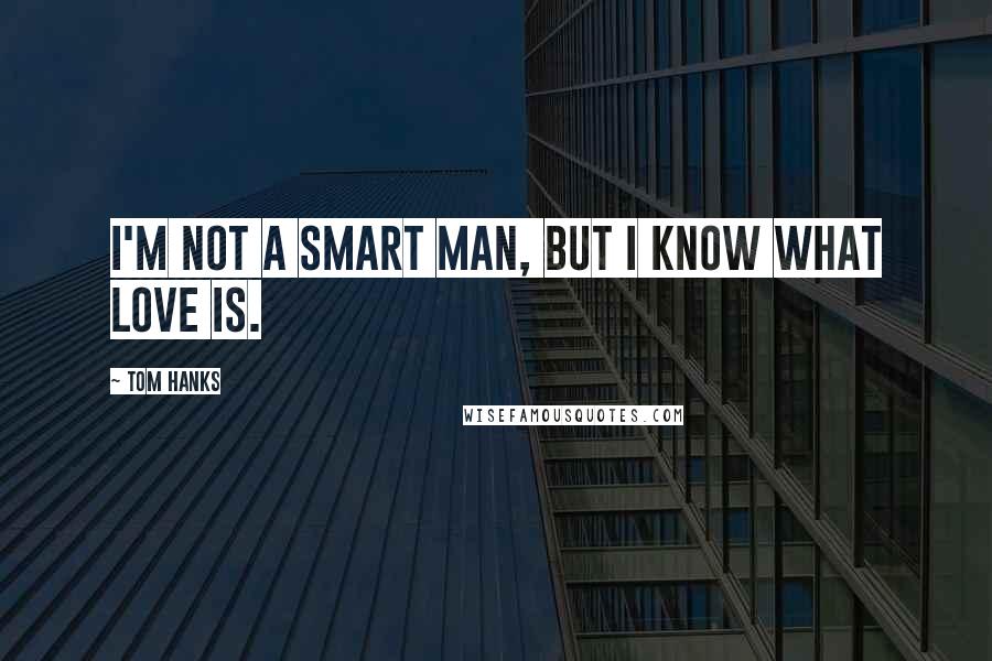 Tom Hanks Quotes: I'm not a smart man, but I know what love is.