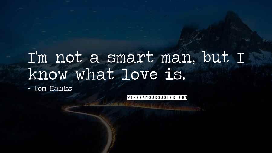 Tom Hanks Quotes: I'm not a smart man, but I know what love is.