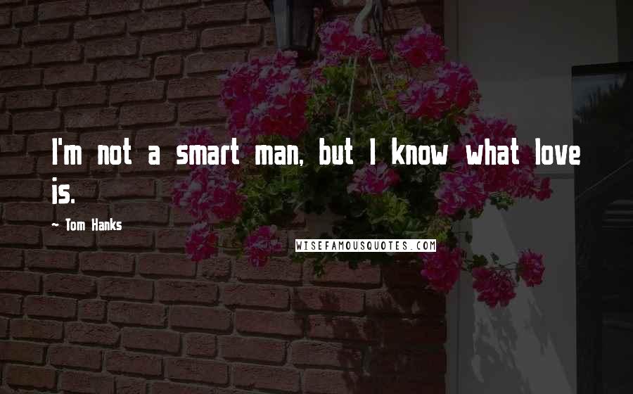 Tom Hanks Quotes: I'm not a smart man, but I know what love is.