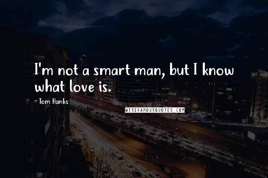 Tom Hanks Quotes: I'm not a smart man, but I know what love is.